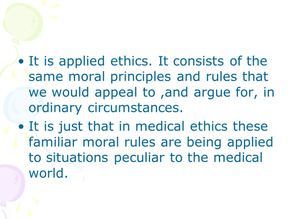 It is applied ethics. It consists of the same moral principles and rules that